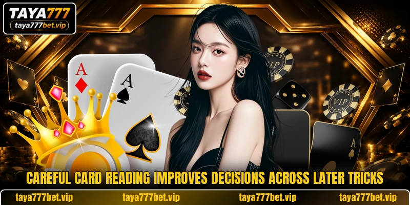 Careful card reading improves decisions across later tricks Careful card reading improves decisions across later tricks