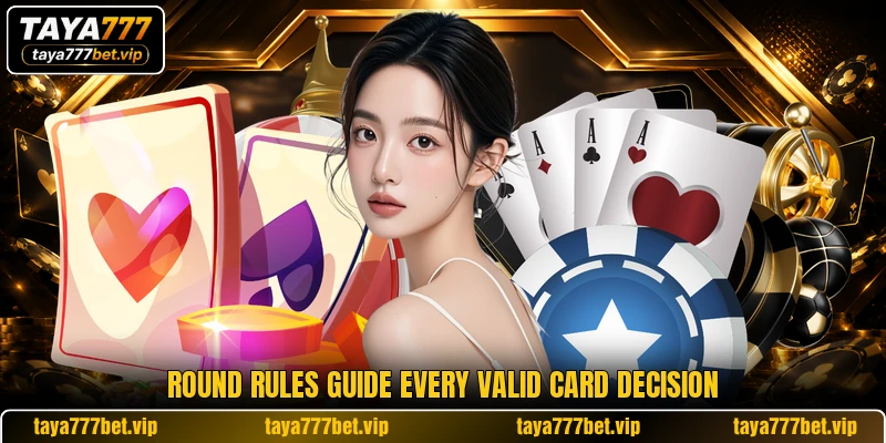 Round rules guide every valid card decision Round rules guide every valid card decision