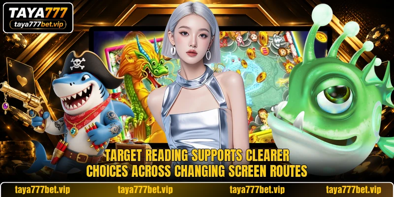 Target reading supports clearer choices across changing screen routes